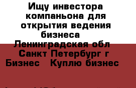 Ищу инвестора,компаньона для открытия,ведения бизнеса. - Ленинградская обл., Санкт-Петербург г. Бизнес » Куплю бизнес   